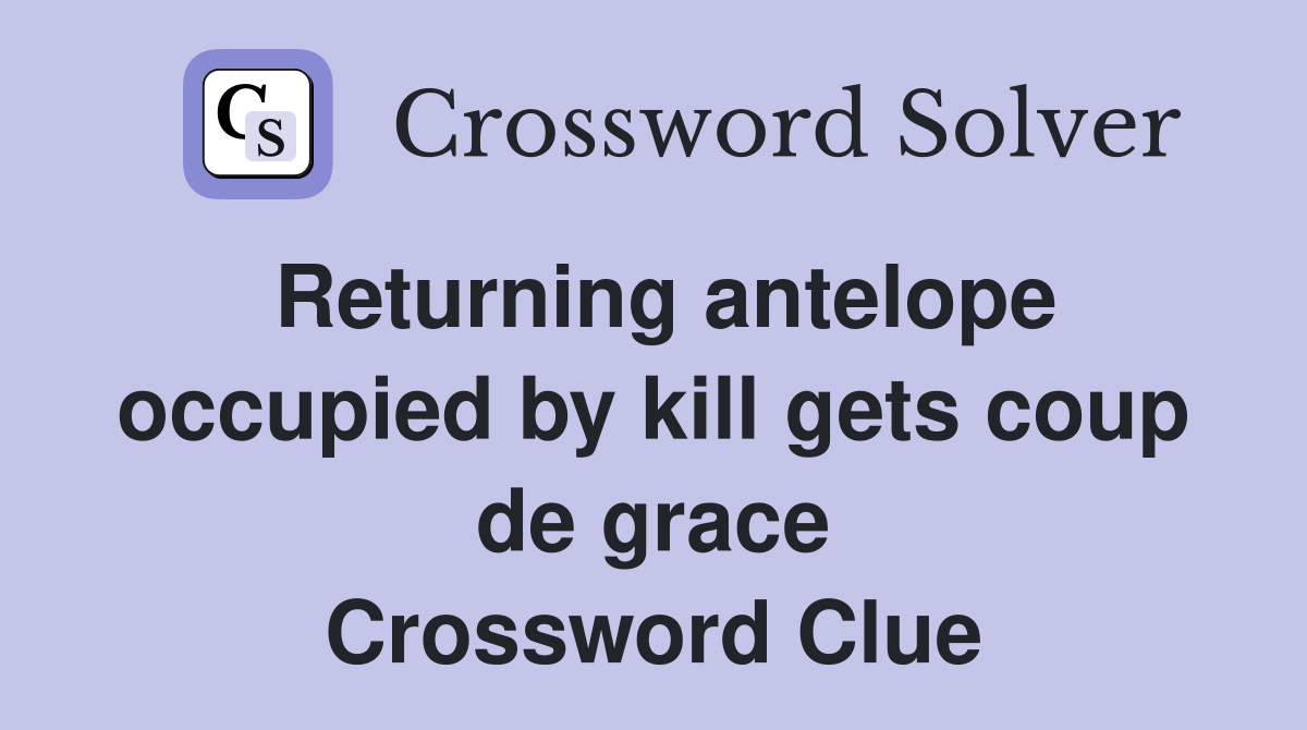 Returning antelope occupied by kill gets coup de grace Crossword Clue
