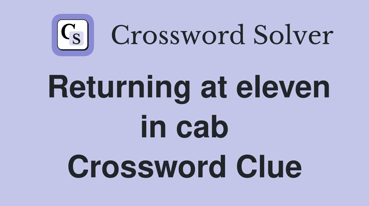Returning at eleven in cab Crossword Clue