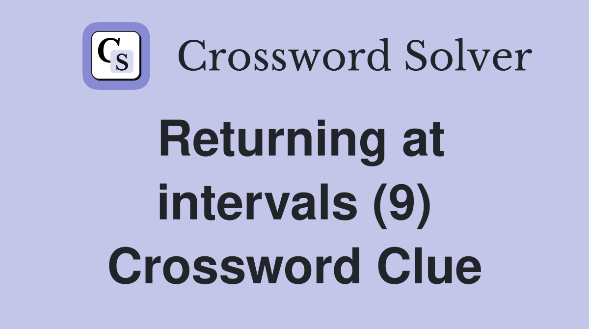 Returning at intervals (9) Crossword Clue