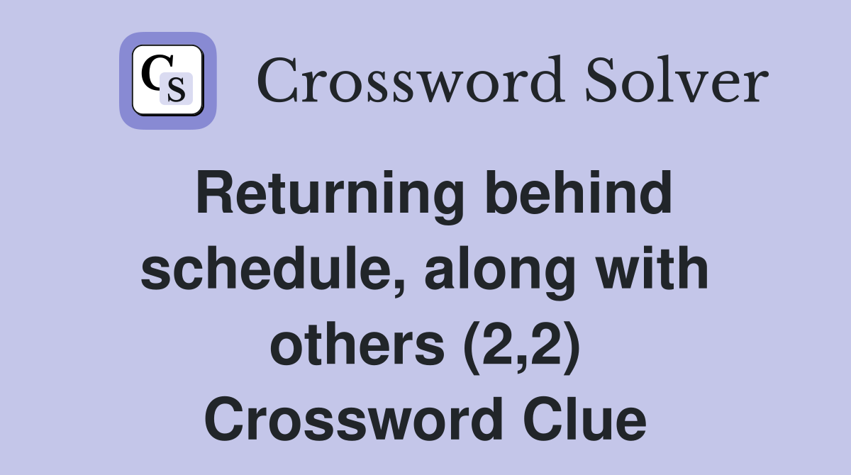 Returning behind schedule, along with others (2,2) Crossword Clue