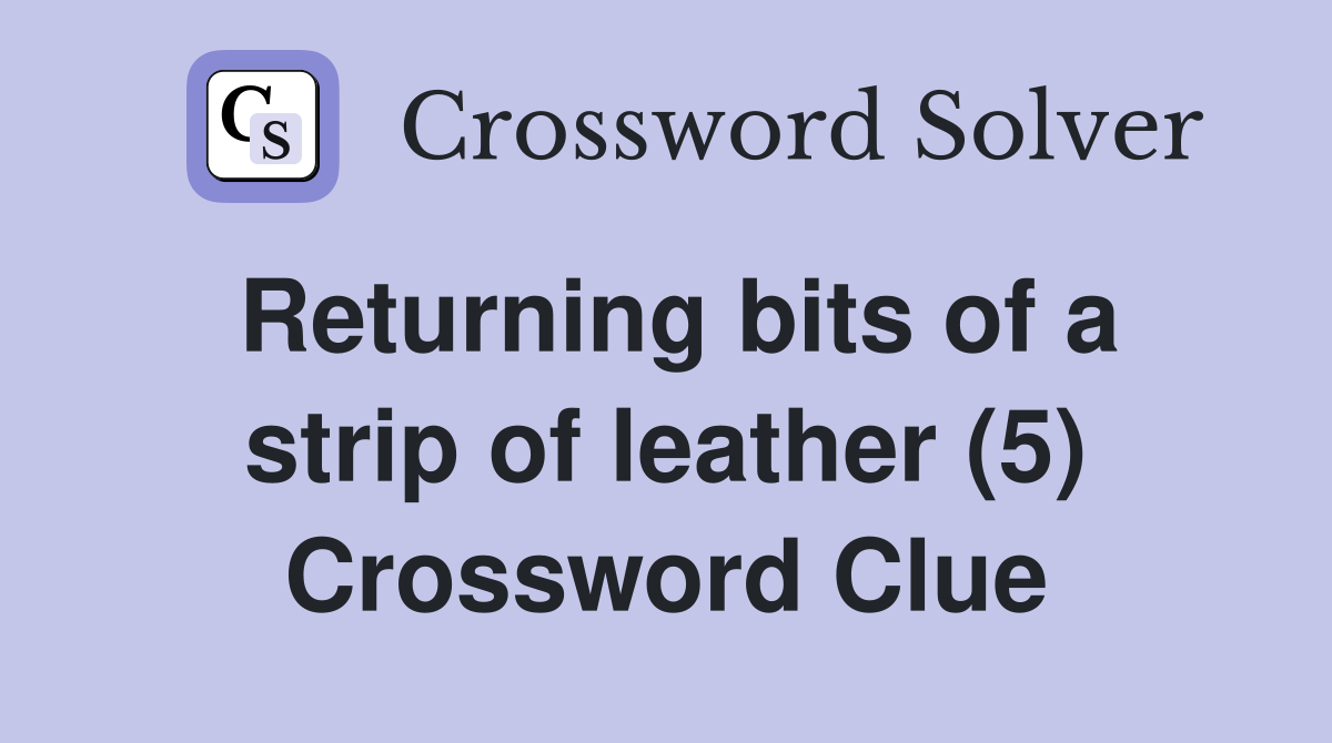 Returning bits of a strip of leather (5) Crossword Clue