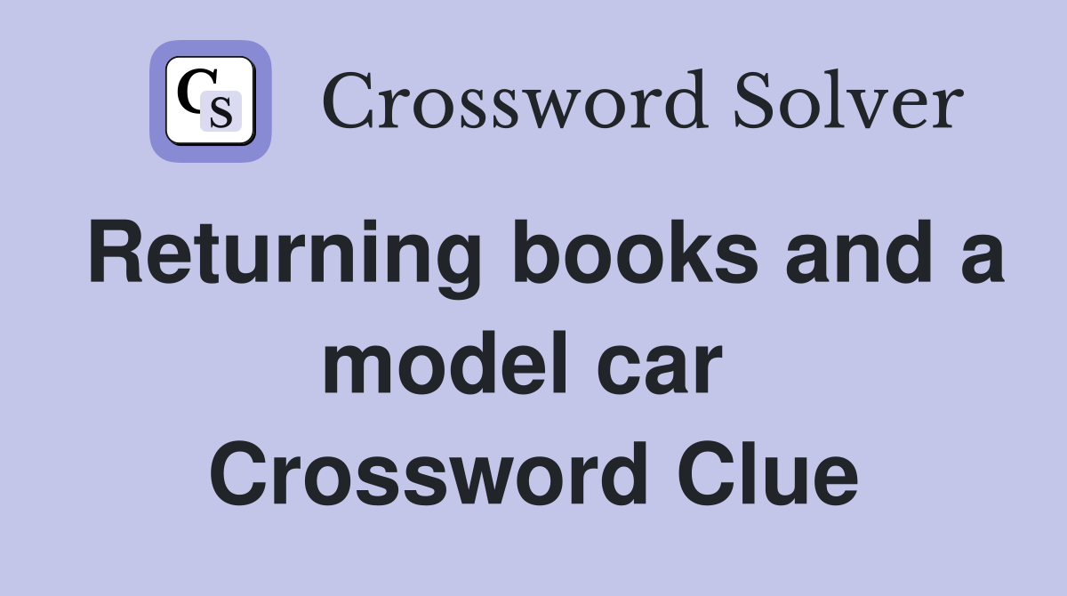 Returning books and a model car  Crossword Clue