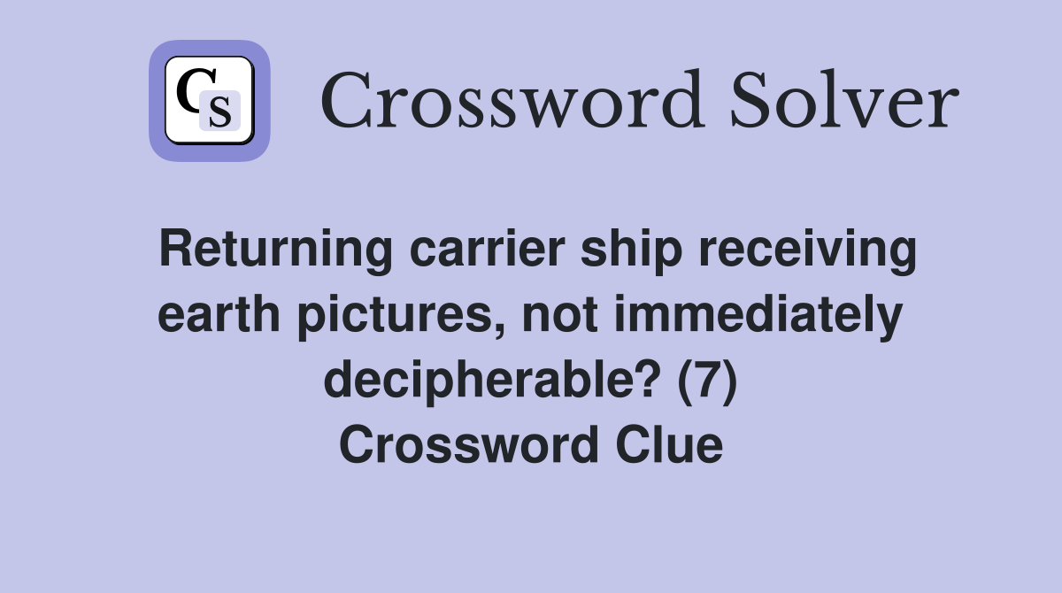 Returning carrier ship receiving earth pictures, not immediately decipherable? (7) Crossword Clue