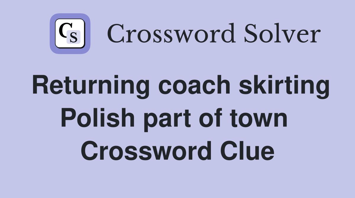 Returning coach skirting Polish part of town  Crossword Clue