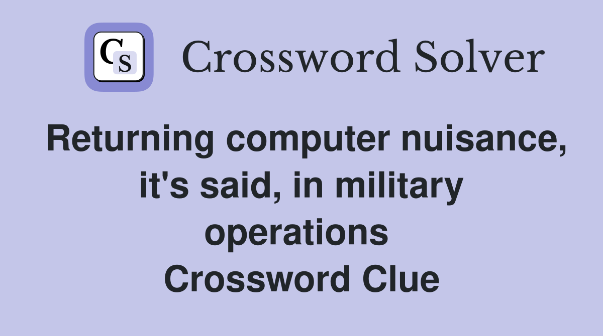 Returning computer nuisance, it's said, in military operations  Crossword Clue