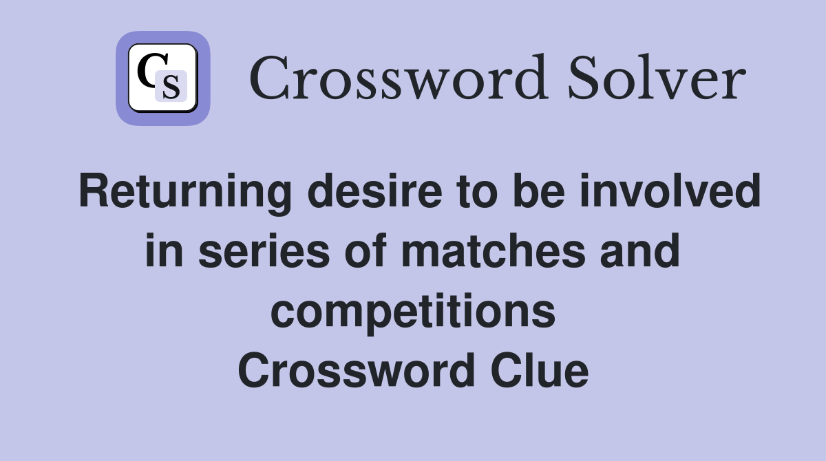 Returning desire to be involved in series of matches and competitions Crossword Clue