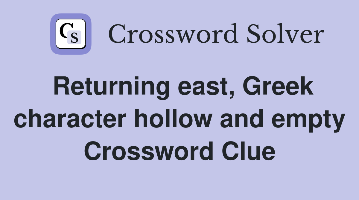 Returning east, Greek character hollow and empty Crossword Clue
