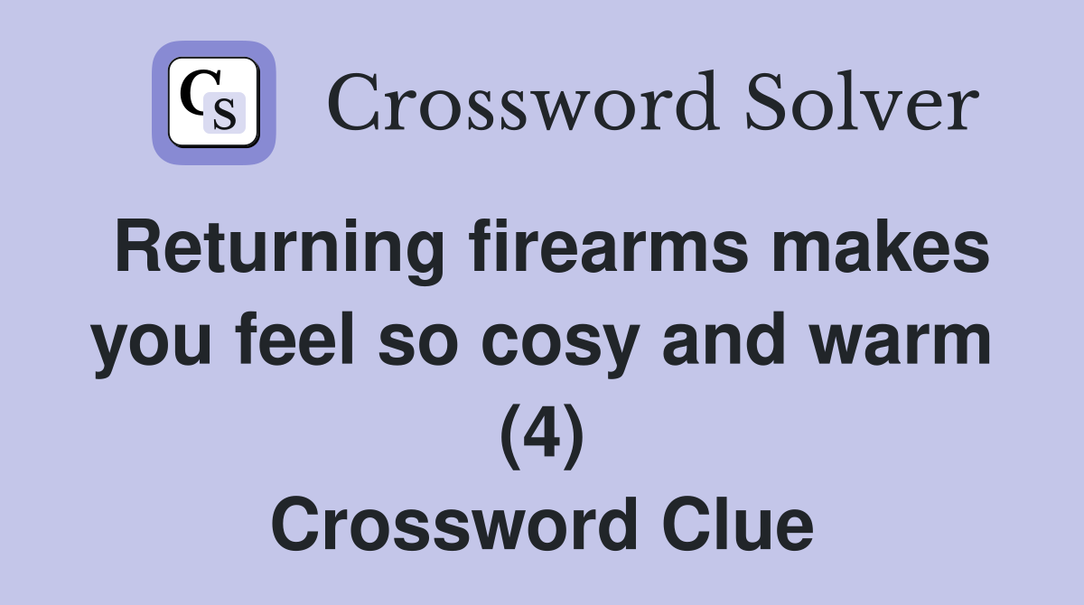 Returning firearms makes you feel so cosy and warm (4) Crossword Clue