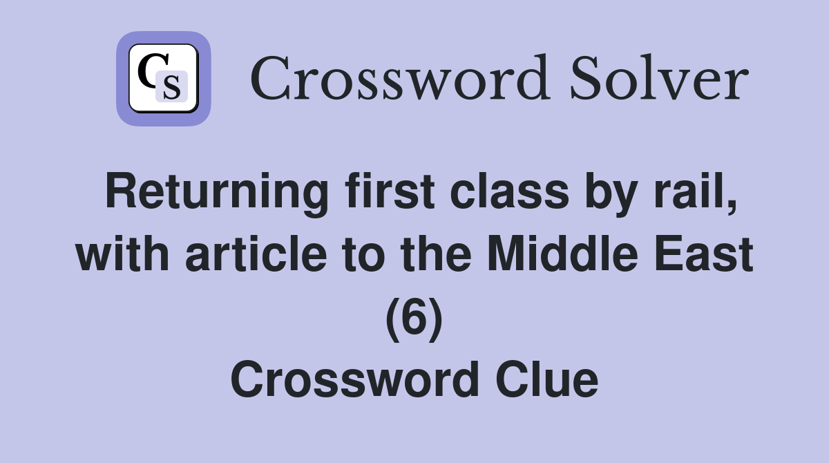 Returning first class by rail, with article to the Middle East (6) Crossword Clue