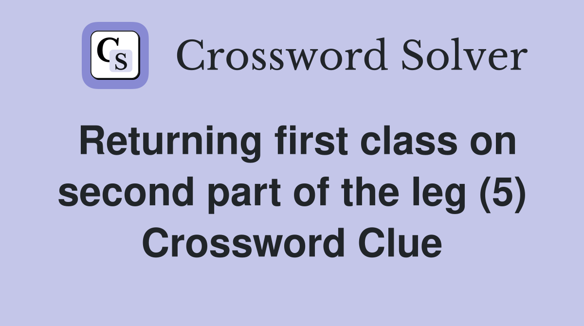 Returning first class on second part of the leg (5) Crossword Clue