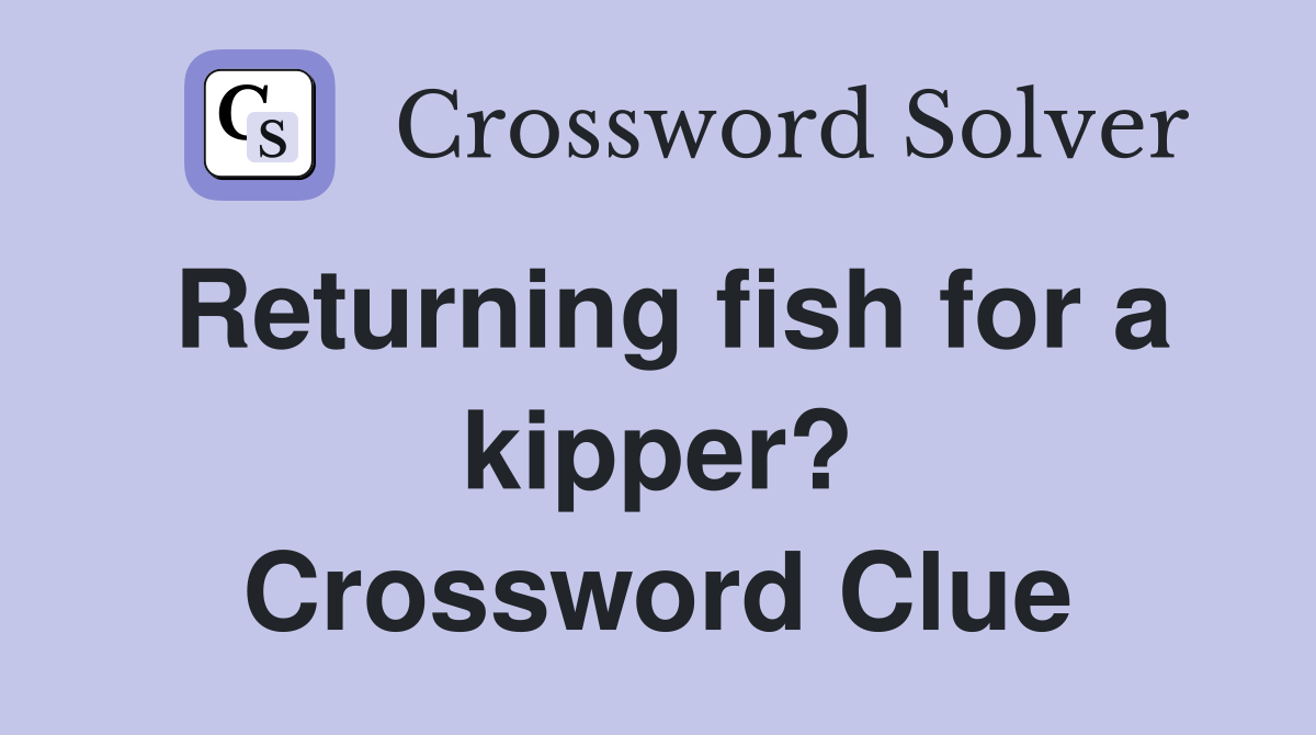 Returning fish for a kipper? Crossword Clue