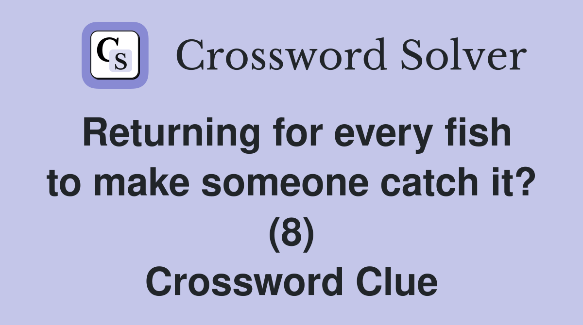 Returning for every fish to make someone catch it? (8) Crossword Clue