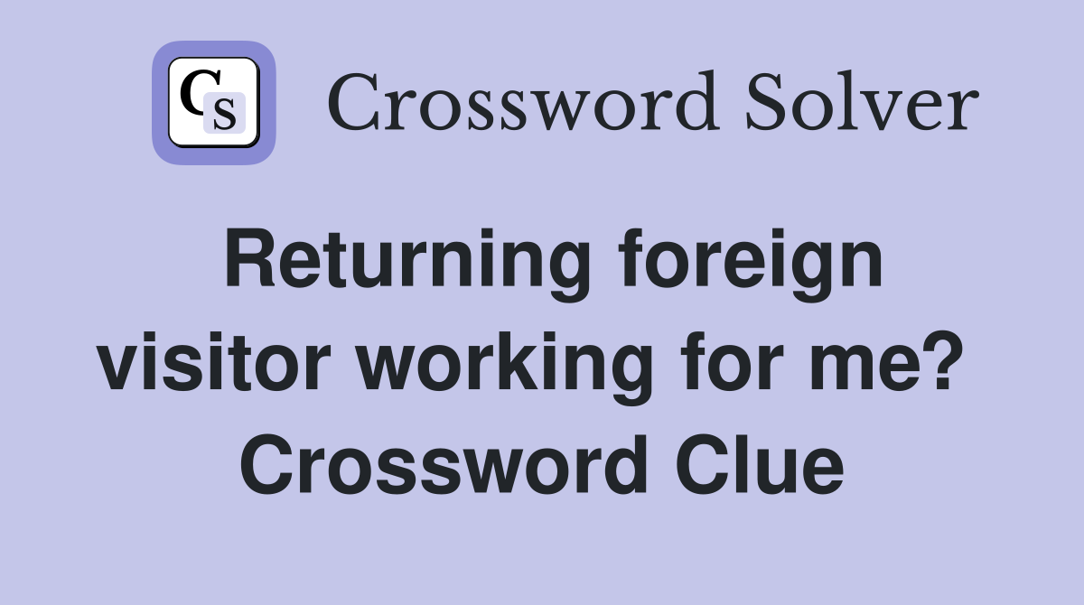 Returning foreign visitor working for me?  Crossword Clue