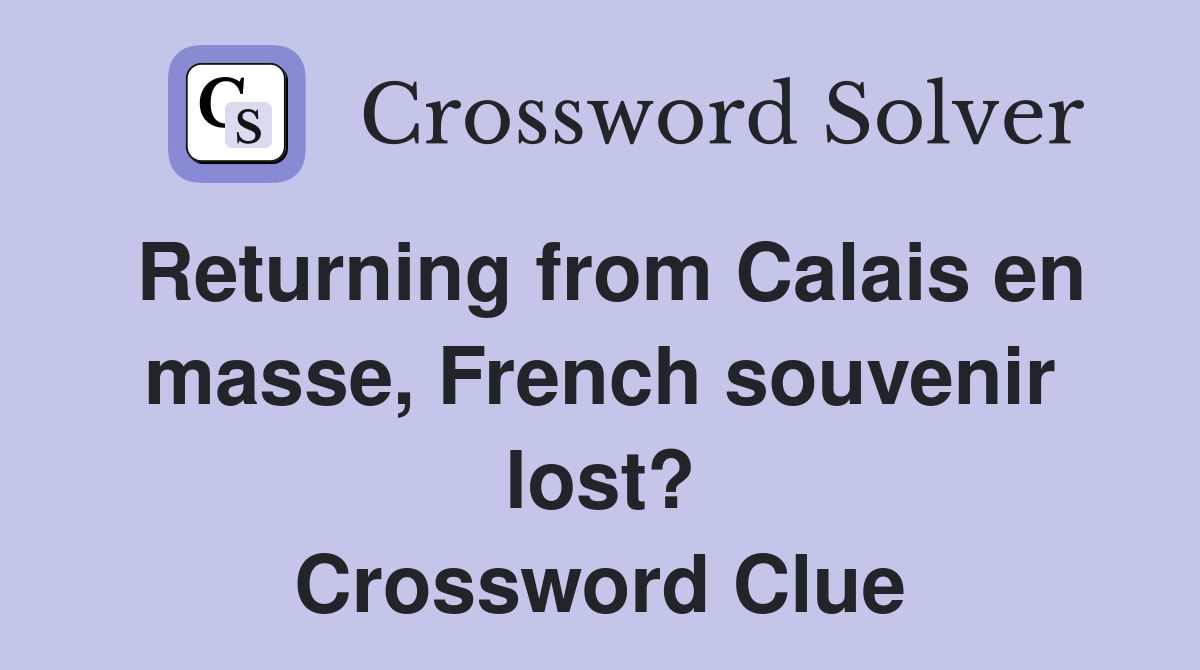 Returning from Calais en masse, French souvenir lost? Crossword Clue