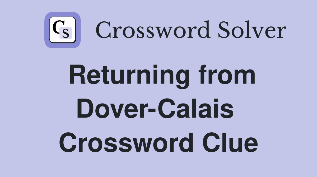 Returning from Dover-Calais  Crossword Clue