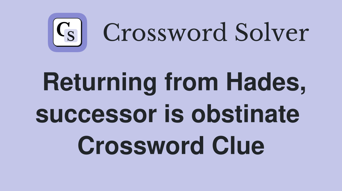 Returning from Hades, successor is obstinate  Crossword Clue