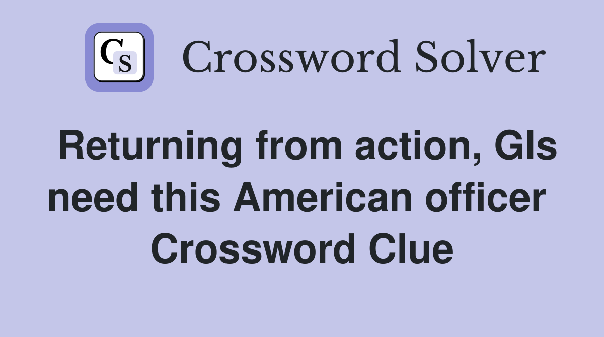 Returning from action, GIs need this American officer  Crossword Clue