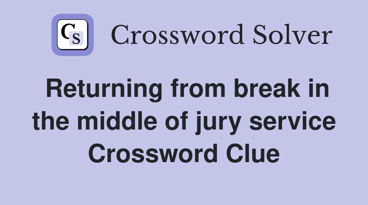 Returning from break in the middle of jury service Crossword Clue