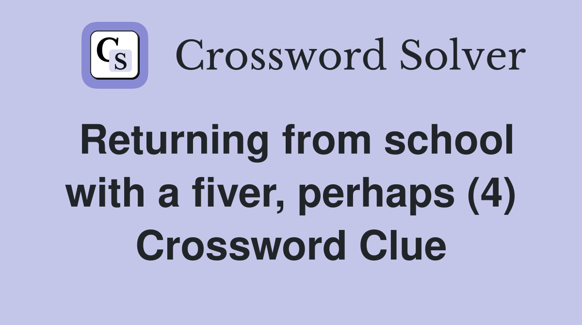 Returning from school with a fiver, perhaps (4) Crossword Clue