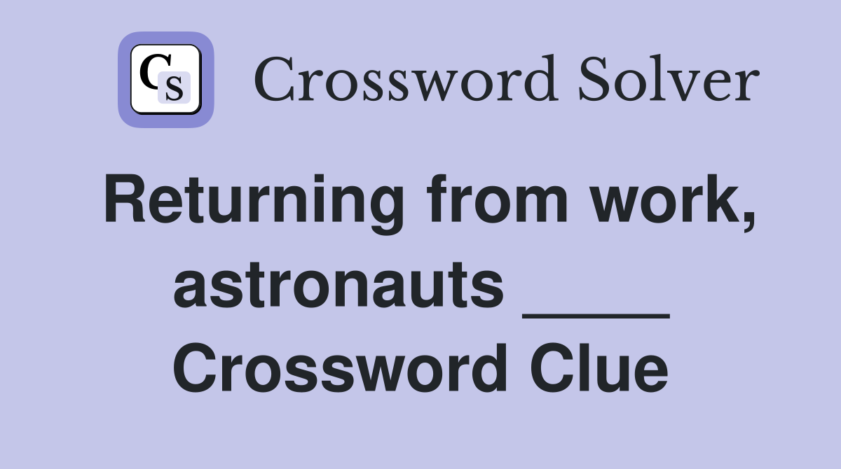Returning from work, astronauts ____ Crossword Clue
