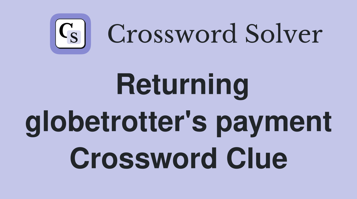 Returning globetrotter's payment Crossword Clue
