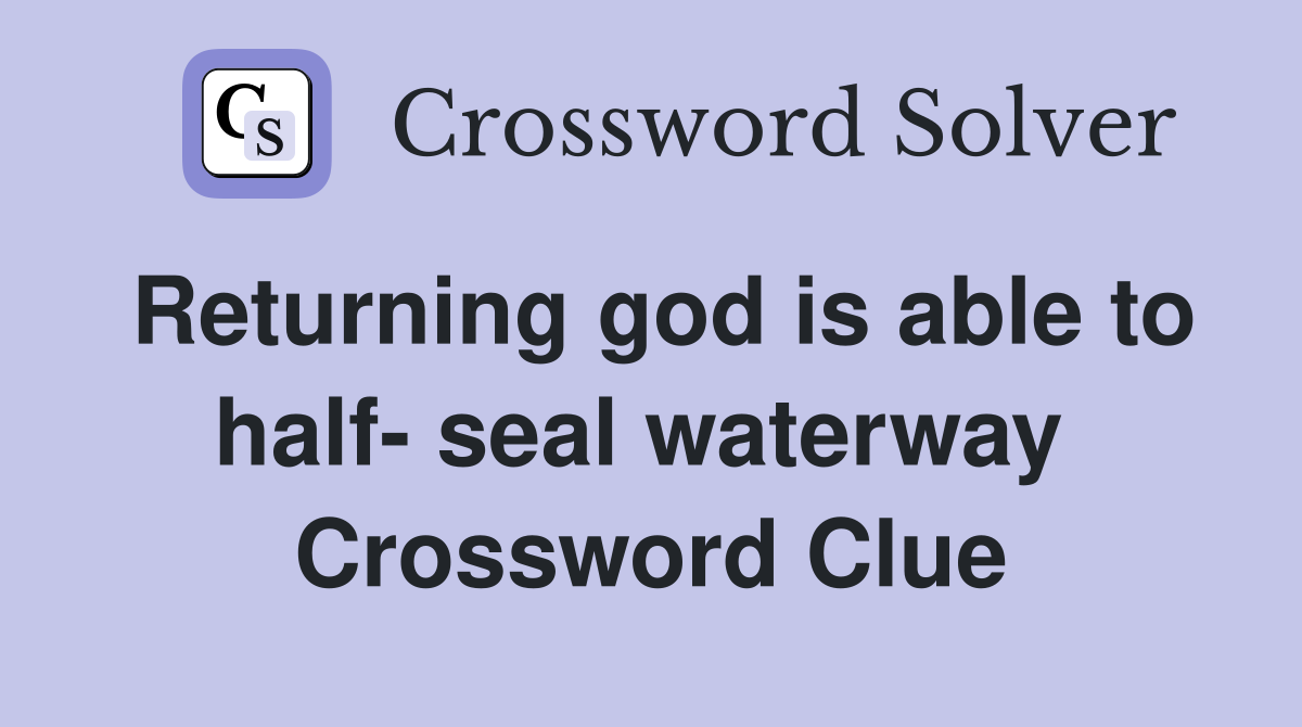 Returning god is able to half- seal waterway  Crossword Clue