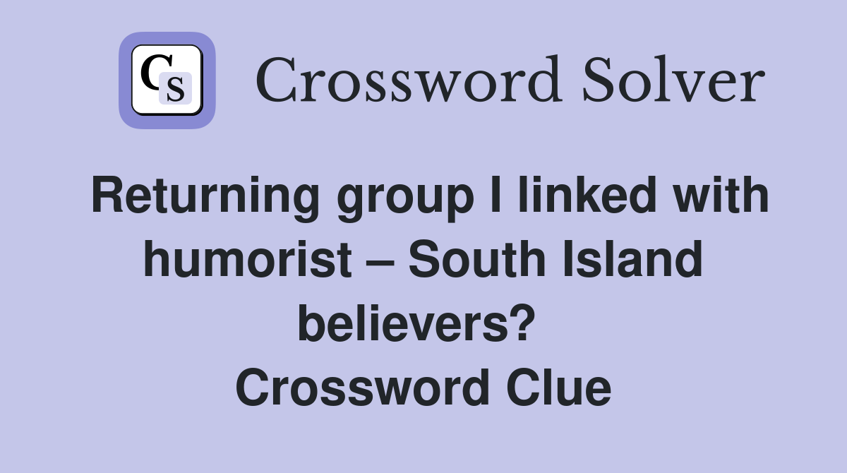 Returning group I linked with humorist – South Island believers?  Crossword Clue
