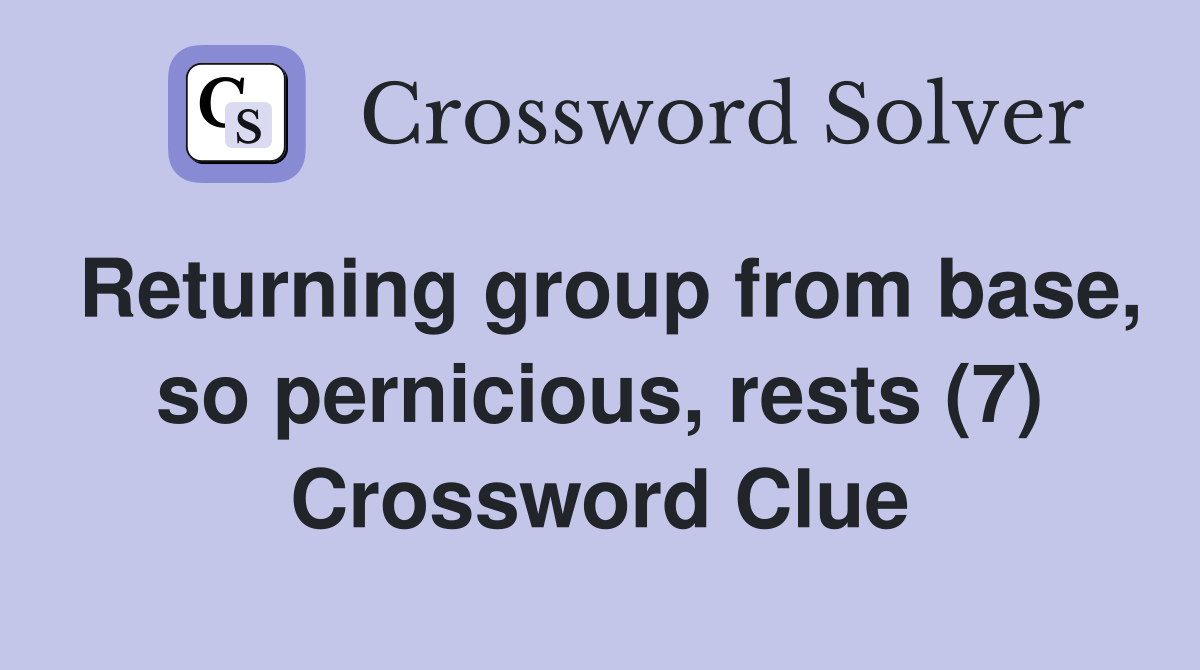 Returning group from base, so pernicious, rests (7) Crossword Clue