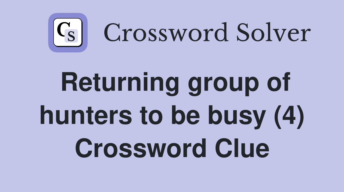 Returning group of hunters to be busy (4) Crossword Clue