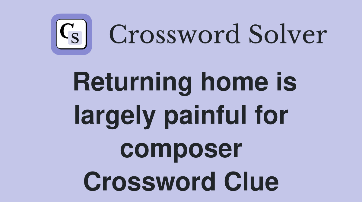 Returning home is largely painful for composer Crossword Clue