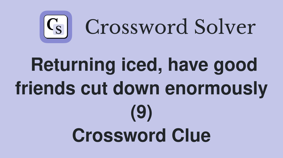 Returning iced, have good friends cut down enormously (9) Crossword Clue