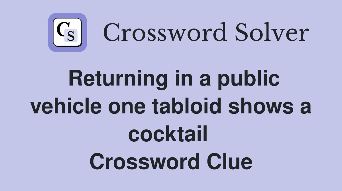 Returning in a public vehicle one tabloid shows a cocktail  Crossword Clue