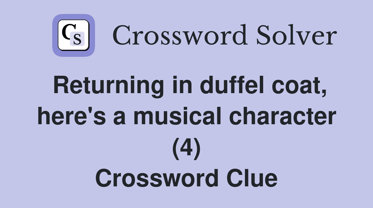 Returning in duffel coat, here's a musical character (4) Crossword Clue