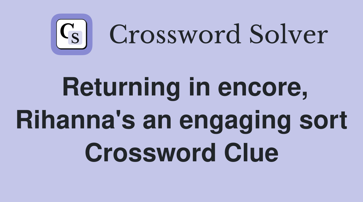 Returning in encore, Rihanna's an engaging sort Crossword Clue