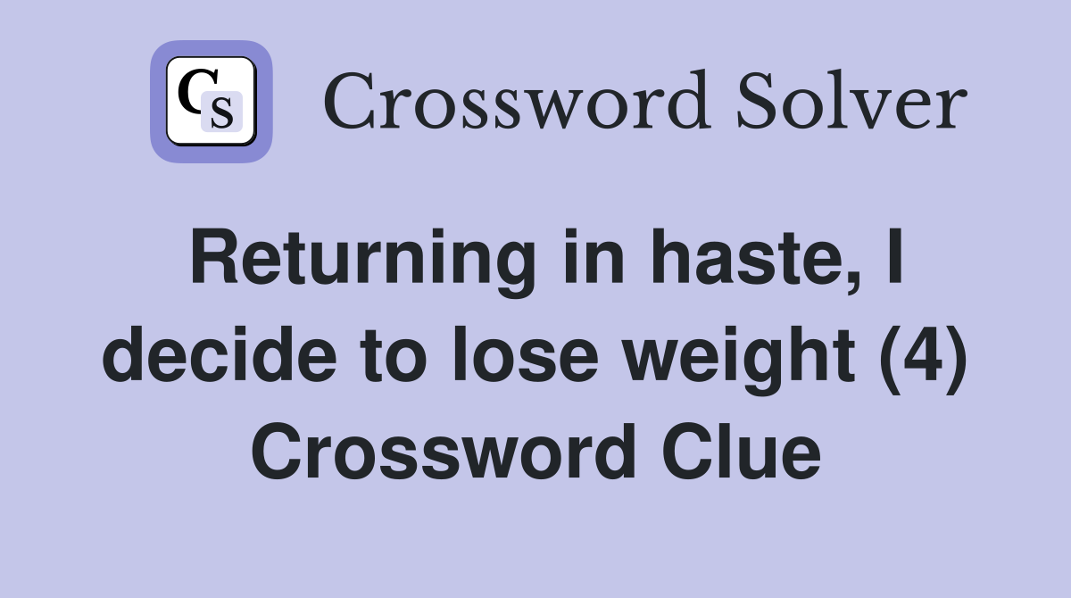 Returning in haste, I decide to lose weight (4) Crossword Clue