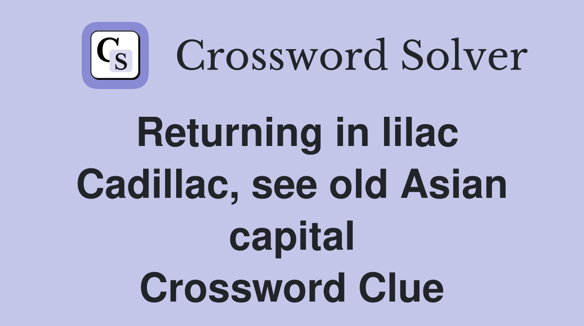 Returning in lilac Cadillac, see old Asian capital Crossword Clue