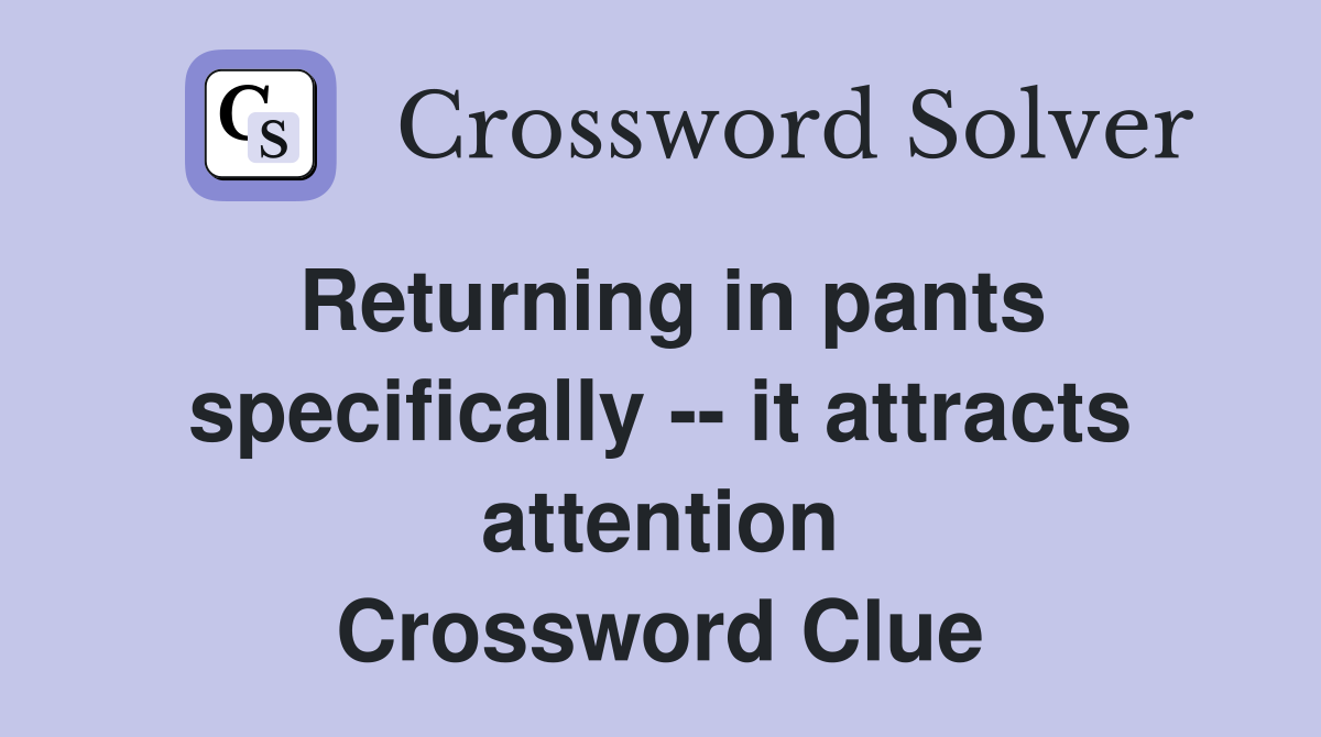 Returning in pants specifically -- it attracts attention Crossword Clue
