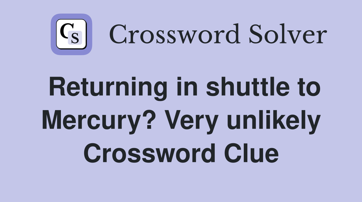 Returning in shuttle to Mercury? Very unlikely Crossword Clue