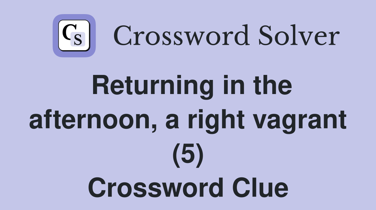 Returning in the afternoon, a right vagrant (5) Crossword Clue