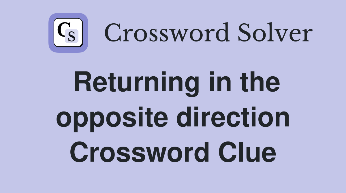Returning in the opposite direction Crossword Clue