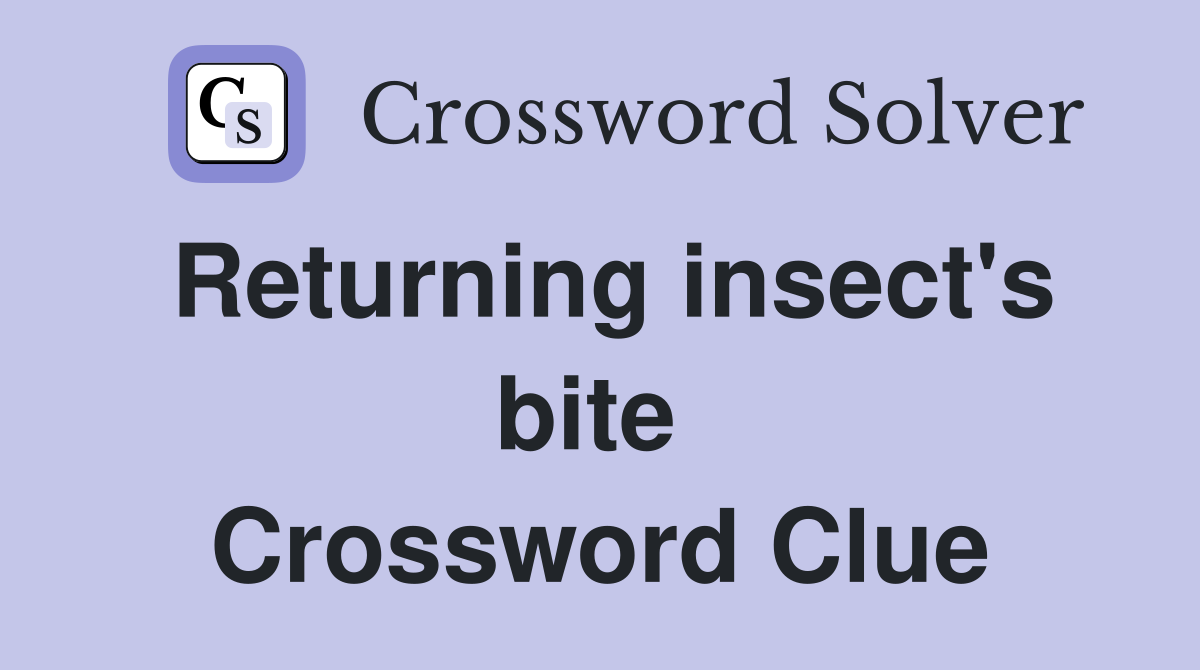 Returning insect's bite  Crossword Clue