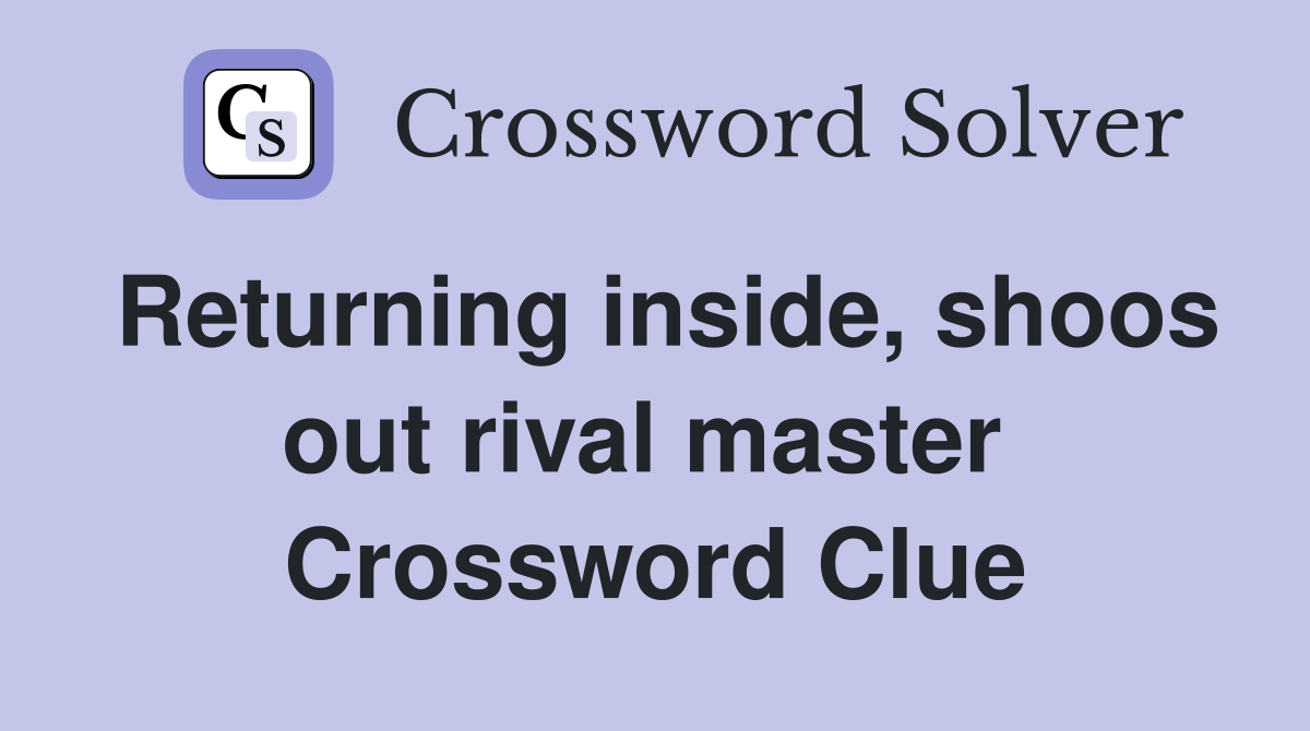 Returning inside, shoos out rival master  Crossword Clue