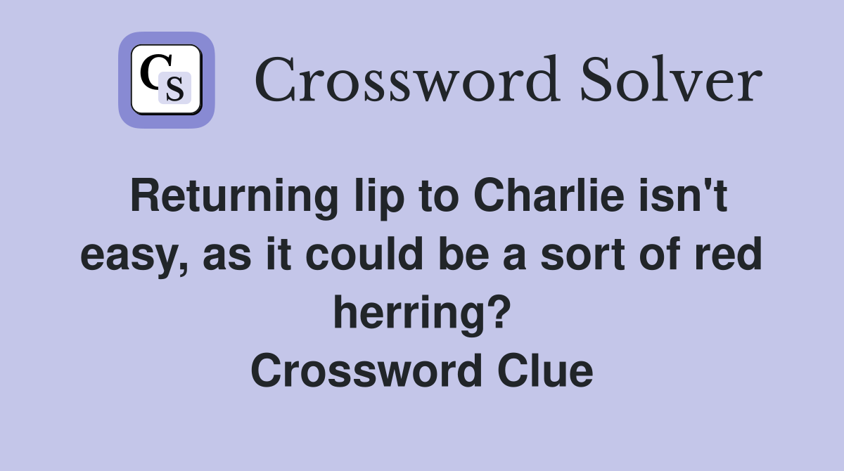 Returning lip to Charlie isn't easy, as it could be a sort of red herring? Crossword Clue