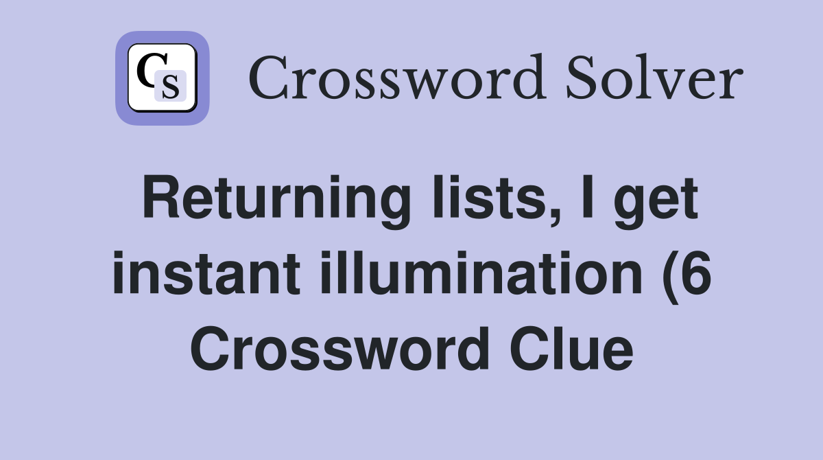 Returning lists I get instant illumination (6) Crossword Clue Returning lists I get instant illumination (6) Crossword Clue