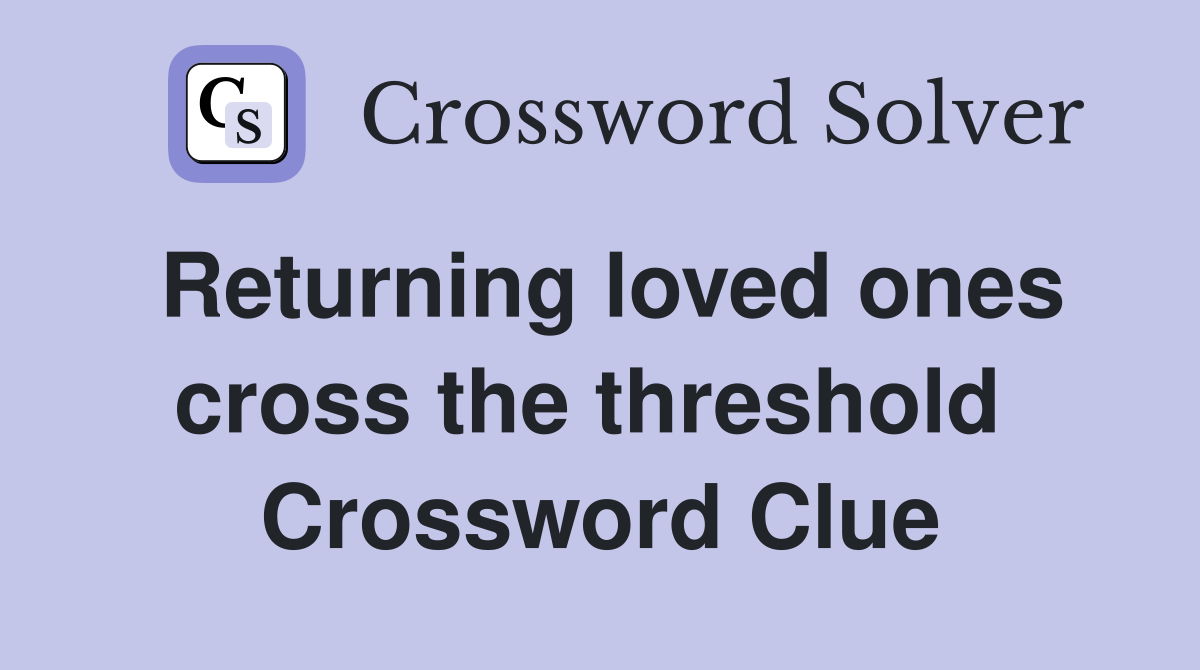 Returning loved ones cross the threshold  Crossword Clue