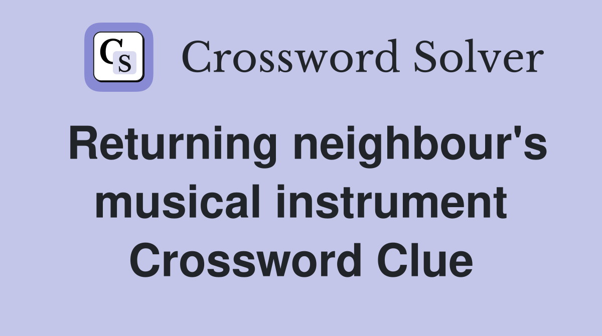 Returning neighbour's musical instrument Crossword Clue