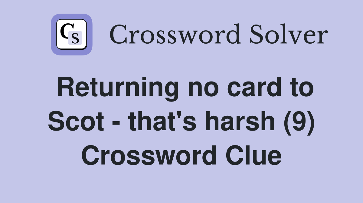 Returning no card to Scot - that's harsh (9) Crossword Clue