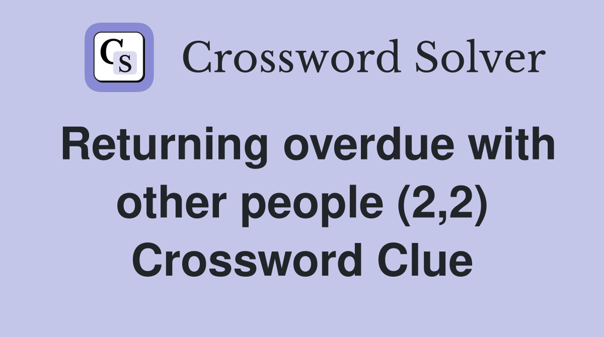 Returning overdue with other people (2,2) Crossword Clue