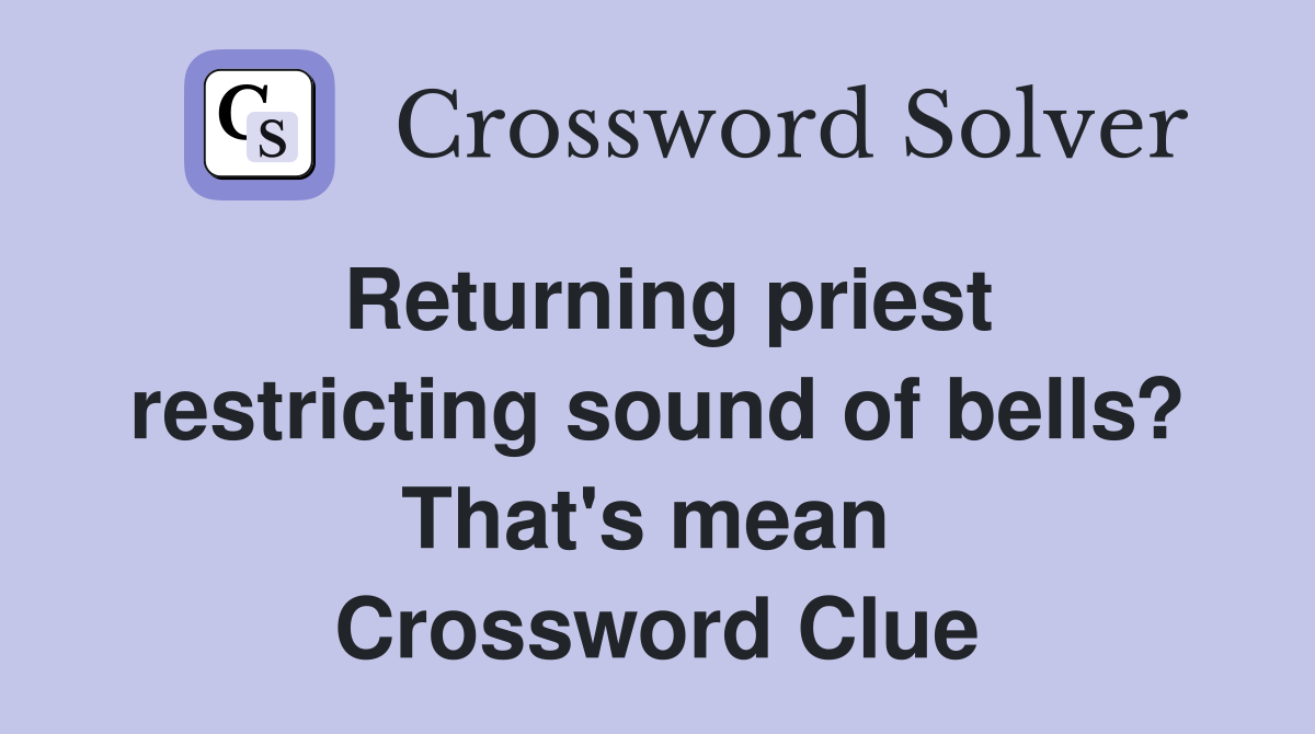 Returning priest restricting sound of bells? That's mean  Crossword Clue