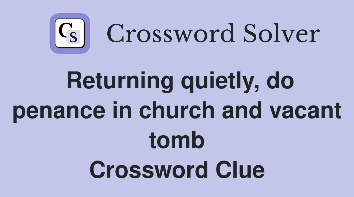 Returning quietly, do penance in church and vacant tomb Crossword Clue